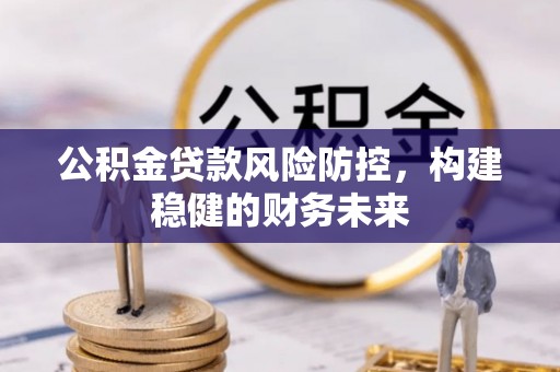 桐柏公积金贷款风险防控，构建稳健的财务未来