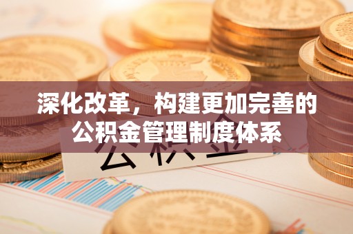 桐柏深化改革，构建更加完善的公积金管理制度体系