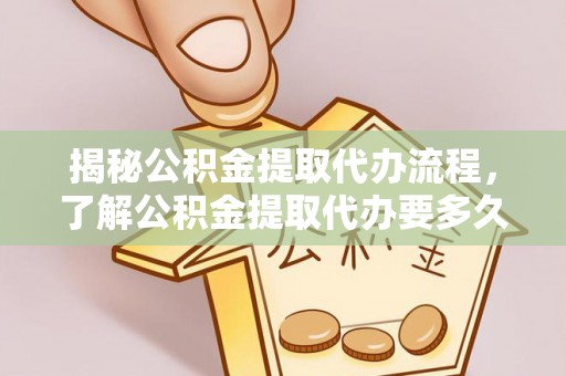 桐柏揭秘公积金提取代办流程，了解公积金提取代办要多久不再迷茫