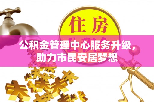 桐柏公积金管理中心服务升级，助力市民安居梦想