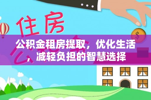 桐柏公积金租房提取，优化生活，减轻负担的智慧选择
