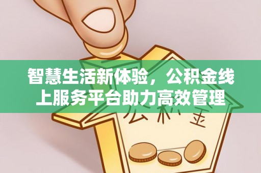 桐柏智慧生活新体验，公积金线上服务平台助力高效管理