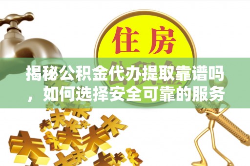 桐柏揭秘公积金代办提取靠谱吗，如何选择安全可靠的服务？