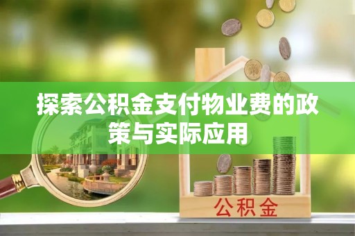 桐柏探索公积金支付物业费的政策与实际应用