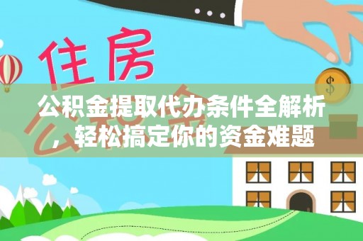 桐柏公积金提取代办条件全解析，轻松搞定你的资金难题
