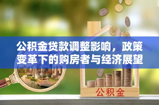 桐柏公积金贷款调整影响，政策变革下的购房者与经济展望