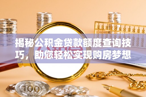 桐柏揭秘公积金贷款额度查询技巧，助您轻松实现购房梦想
