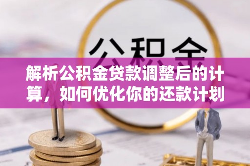 桐柏解析公积金贷款调整后的计算，如何优化你的还款计划