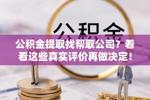 桐柏公积金提取找帮取公司？看看这些真实评价再做决定！