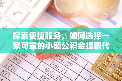 桐柏探索便捷服务，如何选择一家可靠的小额公积金提取代办公司