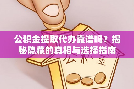 桐柏公积金提取代办靠谱吗？揭秘隐藏的真相与选择指南