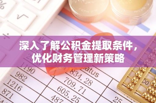 桐柏深入了解公积金提取条件，优化财务管理新策略