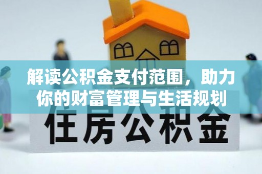 桐柏解读公积金支付范围，助力你的财富管理与生活规划