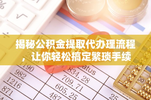 桐柏揭秘公积金提取代办理流程，让你轻松搞定繁琐手续