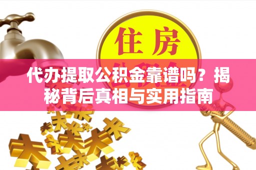 桐柏代办提取公积金靠谱吗？揭秘背后真相与实用指南
