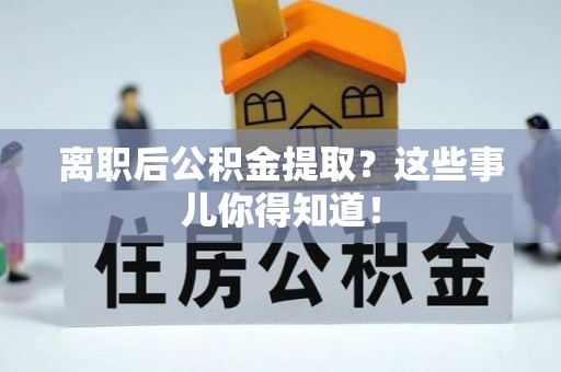 桐柏离职后公积金提取？这些事儿你得知道！