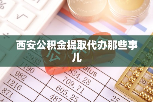 桐柏西安公积金提取代办那些事儿