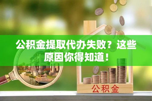 桐柏公积金提取代办失败？这些原因你得知道！
