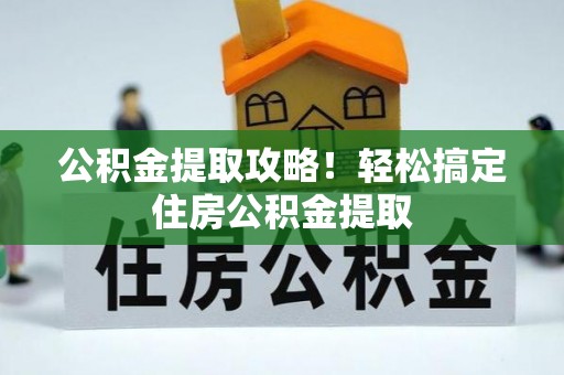 桐柏公积金提取攻略！轻松搞定住房公积金提取