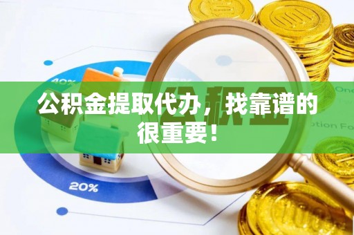 桐柏公积金提取代办，找靠谱的很重要！