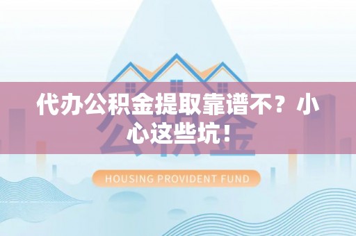 桐柏代办公积金提取靠谱不？小心这些坑！