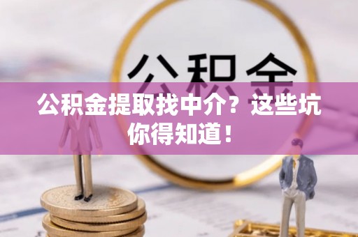 桐柏公积金提取找中介？这些坑你得知道！