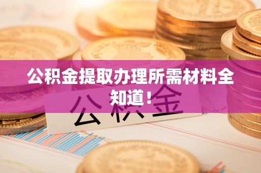 桐柏公积金提取办理所需材料全知道！