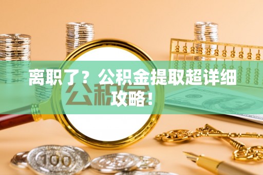 桐柏离职了？公积金提取超详细攻略！