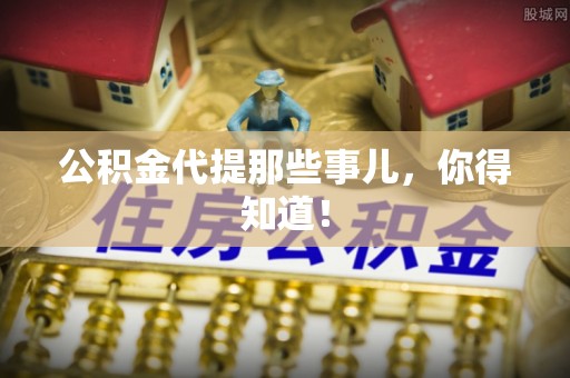 桐柏公积金代提那些事儿，你得知道！