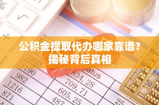 桐柏公积金提取代办哪家靠谱？揭秘背后真相