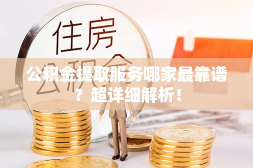 桐柏公积金提取服务哪家最靠谱？超详细解析！
