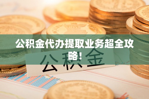桐柏公积金代办提取业务超全攻略！