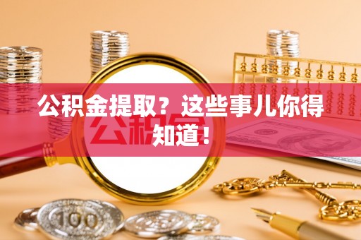 桐柏公积金提取？这些事儿你得知道！
