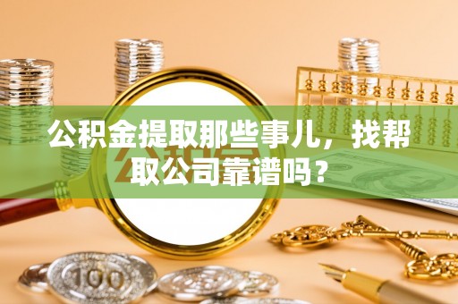 桐柏公积金提取那些事儿，找帮取公司靠谱吗？