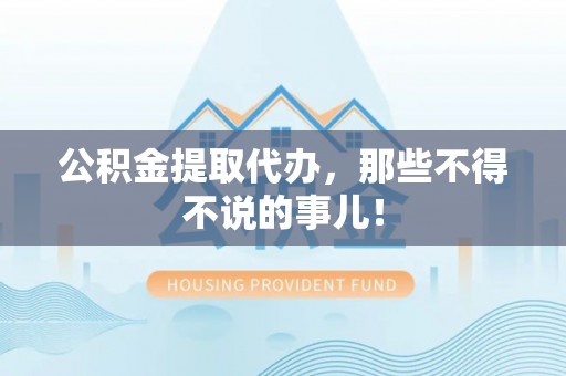 桐柏公积金提取代办，那些不得不说的事儿！