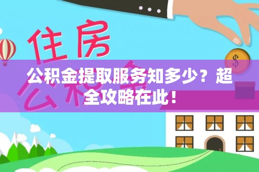 桐柏公积金提取服务知多少？超全攻略在此！