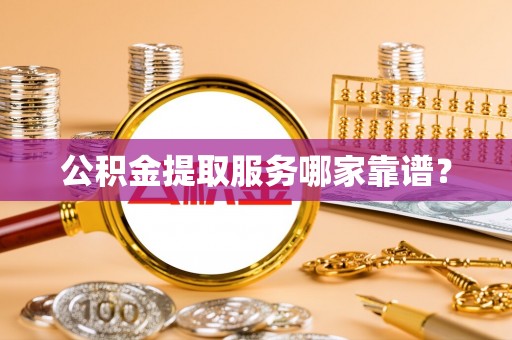 桐柏公积金提取服务哪家靠谱？
