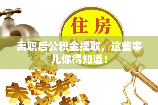 桐柏离职后公积金提取，这些事儿你得知道！