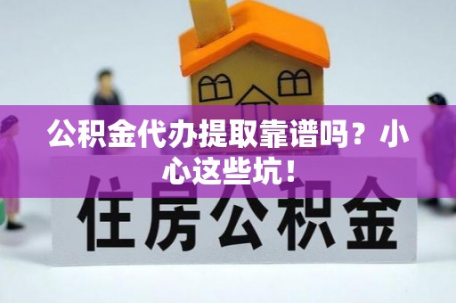 桐柏公积金代办提取靠谱吗？小心这些坑！