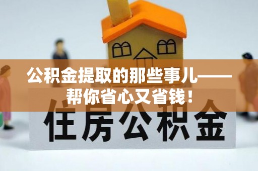 桐柏公积金提取的那些事儿——帮你省心又省钱！