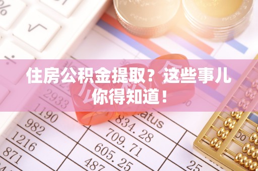 桐柏住房公积金提取？这些事儿你得知道！