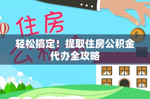 桐柏轻松搞定！提取住房公积金代办全攻略
