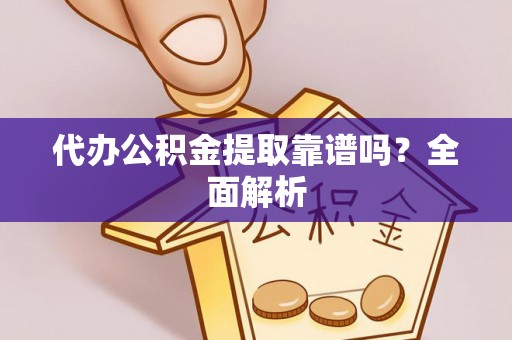 桐柏代办公积金提取靠谱吗？全面解析