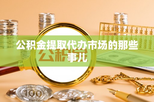 桐柏公积金提取代办市场的那些事儿