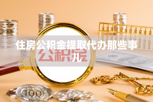 桐柏住房公积金提取代办那些事儿