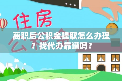 桐柏离职后公积金提取怎么办理？找代办靠谱吗？
