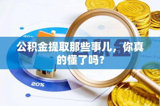 桐柏公积金提取那些事儿，你真的懂了吗？