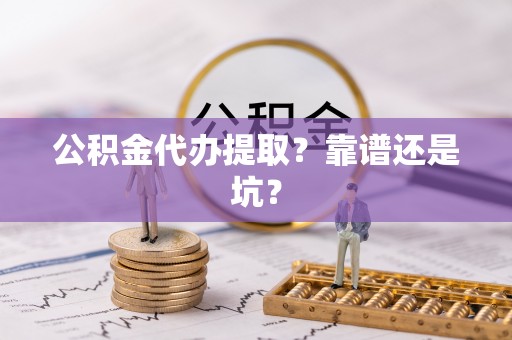 桐柏公积金代办提取？靠谱还是坑？