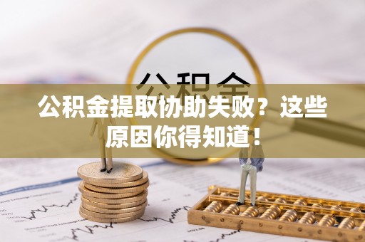 桐柏公积金提取协助失败？这些原因你得知道！
