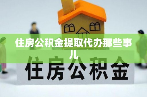 桐柏住房公积金提取代办那些事儿
